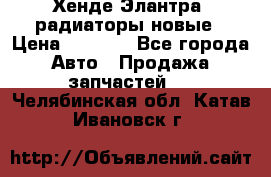 Хенде Элантра3 радиаторы новые › Цена ­ 3 500 - Все города Авто » Продажа запчастей   . Челябинская обл.,Катав-Ивановск г.